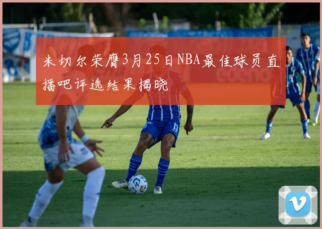 米切尔荣膺3月25日NBA最佳球员直播吧评选结果揭晓