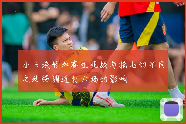 小卡谈附加赛生死战与抢七的不同之处强调连打六场的影响