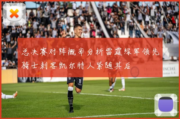 总决赛对阵概率分析雷霆绿军领先骑士刺客凯尔特人紧随其后