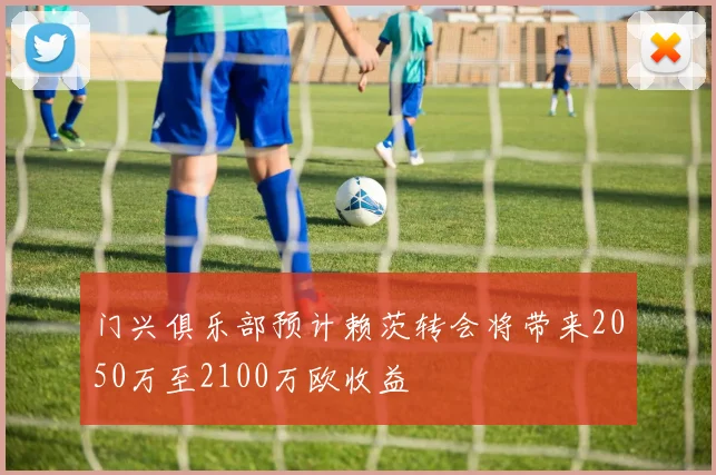 门兴俱乐部预计赖茨转会将带来2050万至2100万欧收益
